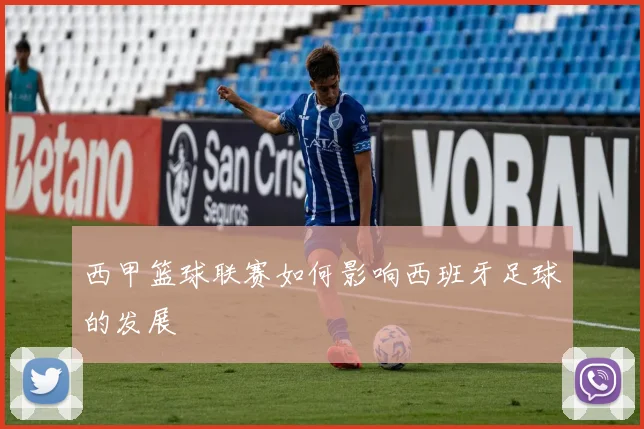 西甲篮球联赛如何影响西班牙足球的发展