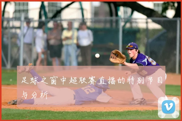 足球之窗中超联赛直播的特别节目与分析