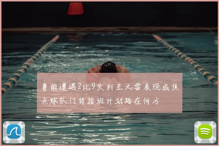 鲁能遭遇2比9失利王大雷表现成焦点球队门将接班计划路在何方