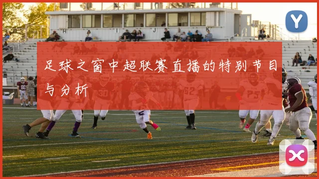 足球之窗中超联赛直播的特别节目与分析