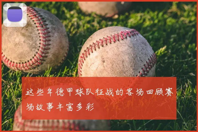 这些年德甲球队征战的客场回顾赛场故事丰富多彩