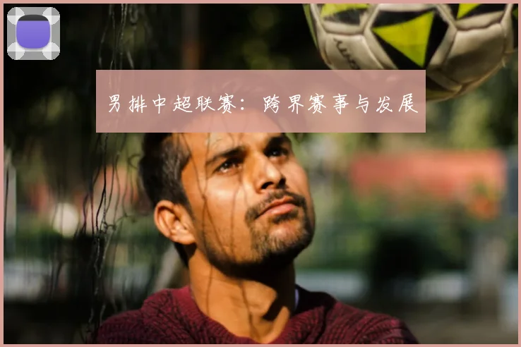 男排中超联赛:跨界赛事与发展
