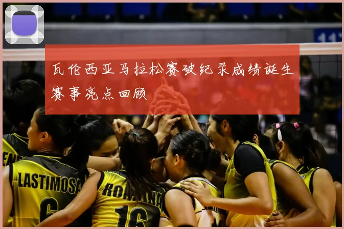 瓦伦西亚马拉松赛破纪录成绩诞生赛事亮点回顾