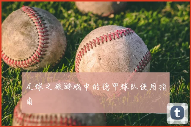 足球之旅游戏中的德甲球队使用指南